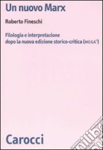 Un nuovo Marx. Filologia e interpretazione dopo la nuova edizione storico-critica (MEGA) libro di Fineschi Roberto