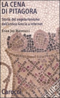 La cena di Pitagora. Storia del vegetarianismo dall'antica Grecia a internet libro di Mannucci Erica Joy