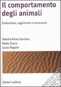 Il Comportamento degli animali. Evoluzione, cognizione e benessere libro di Sovrano Valeria A.; Zucca Paolo; Regolin Lucia