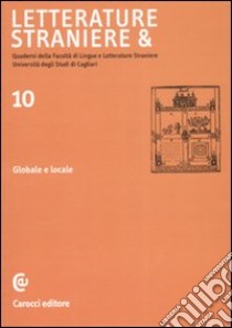 Letterature straniere &. Quaderni della Facoltà di lingue e letterature straniere dell'Università degli studi di Cagliari. Vol. 10: Globale e locale libro