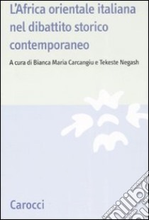 L'Africa orientale italiana nel dibattito storico contemporaneo libro di Carcangiu B. M. (cur.); Negash T. (cur.)