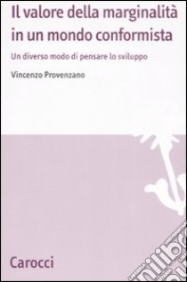 Il valore della marginalità in un mondo conformista. Un diverso modo di pensare lo sviluppo libro di Provenzano Vincenzo