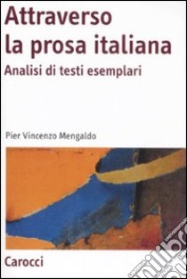 Attraverso la prosa italiana. Analisi di testi esemplari libro di Mengaldo Pier Vincenzo