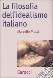 La filosofia dell'idealismo italiano libro di Mustè Marcello