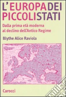 L'Europa dei piccoli stati. Dalla prima età moderna al declino dell'antico regime libro di Raviola Blythe Alice