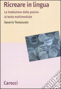 Ricreare in lingua. La traduzione dalla poesia al testo multimediale libro di Tomaiuolo Saverio