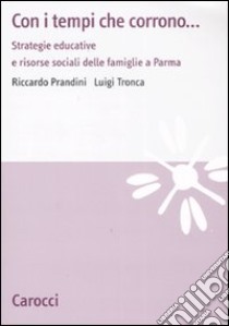 Con i tempi che corrono... Strategie educative e risorse sociali dellefamiglie a Parma libro di Prandini Riccardo; Tronca Luigi