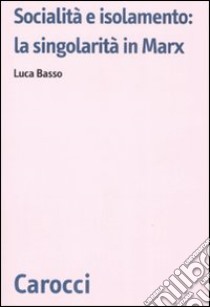 Socialità e isolamento: la singolarità in Marx libro di Basso Luca