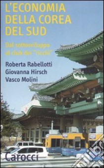 L'economia della Corea del Sud. Dal sottosviluppo al club dei «ricchi» libro di Rabellotti Roberta; Hirsch Giovanna; Molini Vasco