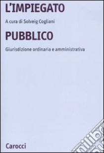 L'impiegato pubblico. Giurisdizione ordinaria e amministrativa libro di Cogliani S. (cur.)