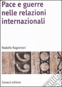 Pace e guerre nelle relazioni internazionali libro di Ragionieri Rodolfo