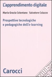 L'apprendimento digitale. Prospettive tecnologiche e pedagogiche dell'e-learning libro di Celentano Maria Grazia; Colazzo Salvatore