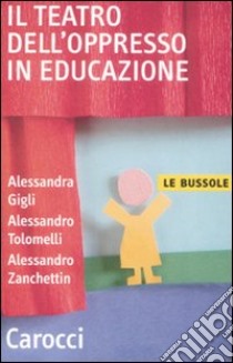 Il teatro dell'oppresso in educazione libro di Gigli Alessandra; Tolomelli Alessandro; Zanchettin Alessandro