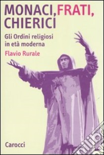 Monaci, frati, chierici. Gli ordini religiosi in età moderna libro di Rurale Flavio