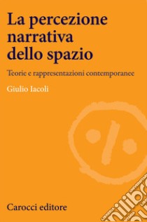 La percezione narrativa dello spazio. Teorie e rappresentazioni contemporanee libro di Iacoli Giulio