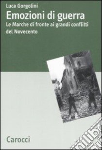 Emozioni di guerra. Le Marche di fronte ai conflitti del Novecento libro di Gorgolini Luca