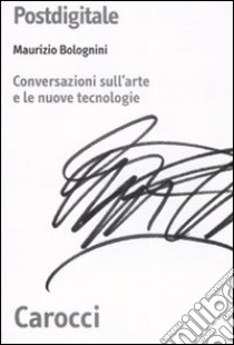 Postdigitale. Conversazioni sull'arte e le nuove tecnologie libro di Bolognini Maurizio