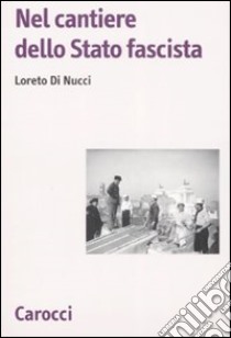 Nel cantiere dello Stato fascista libro di Di Nucci Loreto