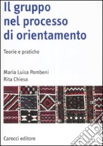 Il gruppo nel processo di orientamento. Teorie e pratiche libro di Pombeni M. Luisa; Chiesa Rita