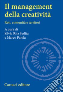 Il Management della creatività. Reti, comunità e territori libro di Sedita S. R. (cur.); Paiola M. (cur.)