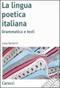 La lingua poetica italiana. Grammatica e testi libro di Serianni Luca