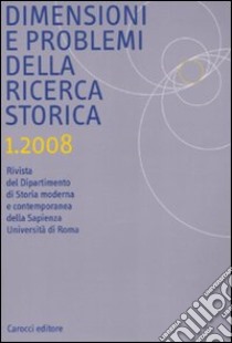 Dimensione e problemi della ricerca storica. Rivista del dipartimento di storia moderna e contemporanea dell'Università degli studi di Roma «La Sapienza» (2008). Vol. 1 libro