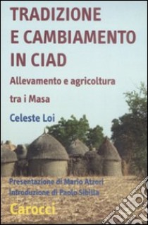 Tradizione e cambiamento in Ciad. Allevamento e agricoltura tra i Masa libro di Loi Celeste