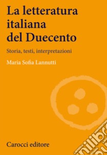 La Letteratura italiana del Duecento. Storia, testi, interpretazioni libro di Lannutti Maria Sofia