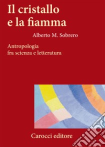 Il cristallo e la fiamma. Antropologia fra scienza e letteratura libro di Sobrero Alberto M.