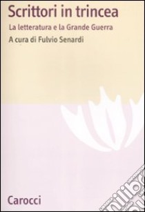 Scrittori in trincea. La letteratura e la grande guerra libro di Senardi F. (cur.)