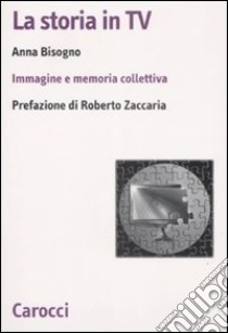 La Storia in Tv. Immagine e memoria collettiva libro di Bisogno Anna