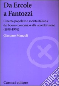 Da Ercole a Fantozzi. Cinema popolare e società italiana dal boom economico alla neotelevisione (1958-1976) libro di Manzoli Giacomo