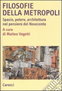 Filosofie della metropoli. Spazio, potere, architettura nel Novecento libro di Vegetti M. (cur.)