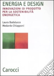 Energia e design. Innovazioni di prodotto per la sostenibilità energetica libro di Badalucco Laura; Chiapponi Medardo