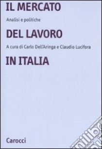 Il mercato del lavoro in Italia. Analisi e politiche libro di Dell'Aringa C. (cur.); Lucifora C. (cur.)