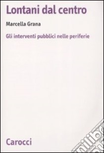 Lontani dal centro. Gli interventi pubblici nelle periferie libro di Grana Marcella