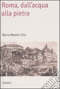 Roma, dall'acqua alla pietra libro di Manieri Elia Mario