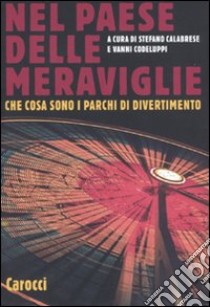 Nel paese delle meraviglie. Che cosa sono i parchi di divertimento libro di Calabrese S. (cur.); Codeluppi V. (cur.)