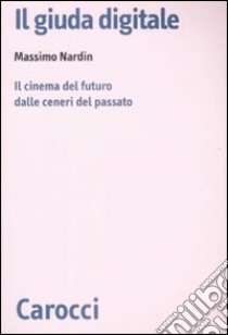 Il Giuda digitale. Il cinema del futuro dalle ceneri del passato libro di Nardin Massimo