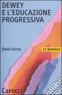 Dewey e l'educazione progressiva libro di Sorzio Paolo