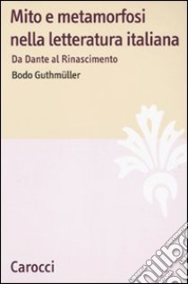 Mito e metamorfosi nella letteratura italiana. Da Dante al Rinascimento libro di Guthmüller Bodo