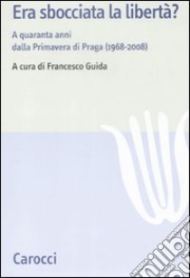 Era sbocciata la libertà? A quarant'anni dalla Primavera di Praga (1968-2008) libro di Guida F. (cur.)