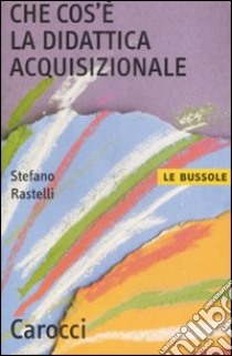 Che cos'è la didattica acquisizionale libro di Rastelli Stefano