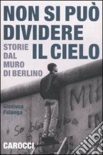 Non si può dividere il cielo. Storie dal muro di Berlino libro di Falanga Gianluca