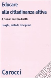 Educare alla cittadinanza attiva. Luoghi, metodi, discipline libro di Luatti L. (cur.)