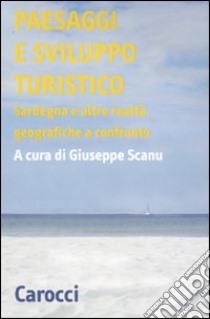 Paesaggi e sviluppo turistico. Sardegna e alte realtà geografiche a confronto. Atti del Convegno di studi (Olbia, 15-17 ottobre 2008) libro di Scanu G. (cur.)