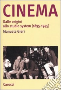 Cinema. Dalle origini allo studio system (1895-1945) libro di Gieri Manuela