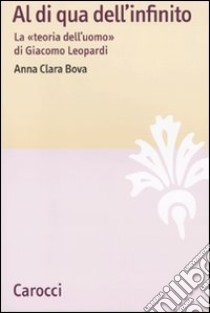 Al di qua dell'infinito. La «teoria dell'uomo» di Giacomo Leopardi libro di Bova Anna Clara