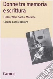 Donne tra memoria e scrittura. Fuller, Weil, Sachs, Morante libro di Cazalè Berard Claude