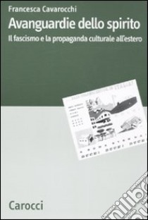 Avanguardie dello spirito. Il fascismo e la propaganda culturale all'estero libro di Cavarocchi Francesca